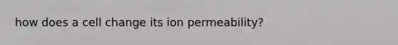 how does a cell change its ion permeability?