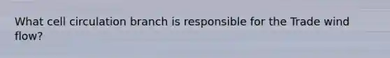 What cell circulation branch is responsible for the Trade wind flow?