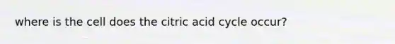 where is the cell does the citric acid cycle occur?