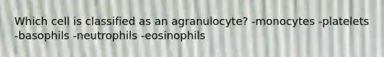 Which cell is classified as an agranulocyte? -​monocytes -​platelets -​basophils -​neutrophils -​eosinophils