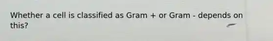 Whether a cell is classified as Gram + or Gram - depends on this?