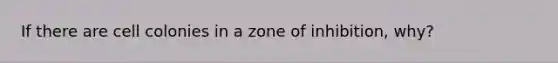 If there are cell colonies in a zone of inhibition, why?