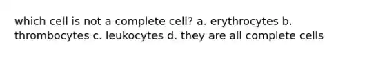 which cell is not a complete cell? a. erythrocytes b. thrombocytes c. leukocytes d. they are all complete cells