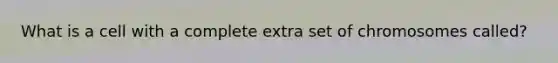 What is a cell with a complete extra set of chromosomes called?