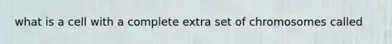 what is a cell with a complete extra set of chromosomes called