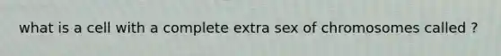 what is a cell with a complete extra sex of chromosomes called ?