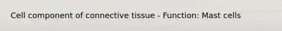 Cell component of connective tissue - Function: Mast cells