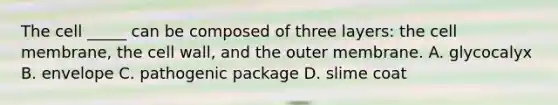 The cell _____ can be composed of three layers: the cell membrane, the cell wall, and the outer membrane. A. glycocalyx B. envelope C. pathogenic package D. slime coat