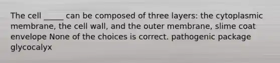 The cell _____ can be composed of three layers: the cytoplasmic membrane, the cell wall, and the outer membrane, slime coat envelope None of the choices is correct. pathogenic package glycocalyx
