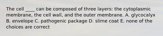 The cell ____ can be composed of three layers: the cytoplasmic membrane, the cell wall, and the outer membrane. A. glycocalyx B. envelope C. pathogenic package D. slime coat E. none of the choices are correct