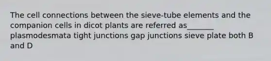 The cell connections between the sieve-tube elements and the companion cells in dicot plants are referred as_______ plasmodesmata tight junctions gap junctions sieve plate both B and D