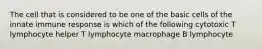 The cell that is considered to be one of the basic cells of the innate immune response is which of the following cytotoxic T lymphocyte helper T lymphocyte macrophage B lymphocyte