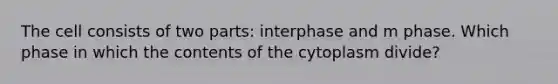 The cell consists of two parts: interphase and m phase. Which phase in which the contents of the cytoplasm divide?