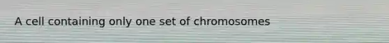 A cell containing only one set of chromosomes