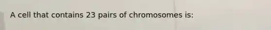 A cell that contains 23 pairs of chromosomes is: