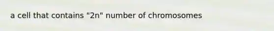a cell that contains "2n" number of chromosomes