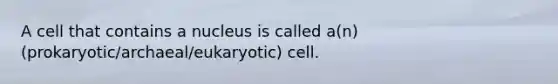 A cell that contains a nucleus is called a(n) (prokaryotic/archaeal/eukaryotic) cell.