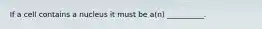 If a cell contains a nucleus it must be a(n) __________.