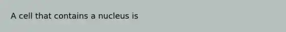 A cell that contains a nucleus is