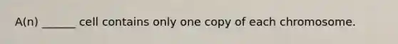 A(n) ______ cell contains only one copy of each chromosome.