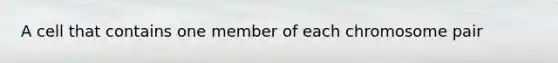 A cell that contains one member of each chromosome pair
