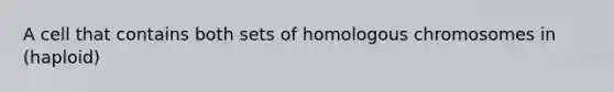 A cell that contains both sets of homologous chromosomes in (haploid)