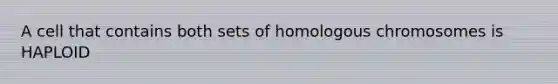 A cell that contains both sets of homologous chromosomes is HAPLOID