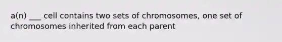 a(n) ___ cell contains two sets of chromosomes, one set of chromosomes inherited from each parent