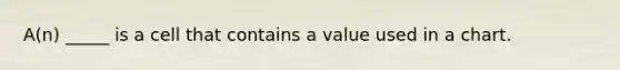 A(n) _____ is a cell that contains a value used in a chart.