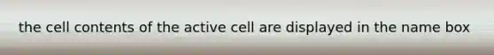 the cell contents of the active cell are displayed in the name box