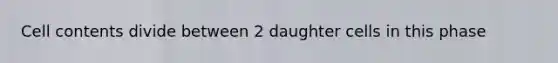 Cell contents divide between 2 daughter cells in this phase