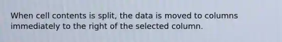 When cell contents is split, the data is moved to columns immediately to the right of the selected column.