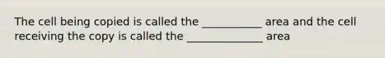 The cell being copied is called the ___________ area and the cell receiving the copy is called the ______________ area