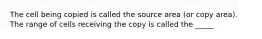 The cell being copied is called the source area (or copy area). The range of cells receiving the copy is called the _____