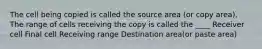 The cell being copied is called the source area (or copy area). The range of cells receiving the copy is called the ____ Receiver cell Final cell Receiving range Destination area(or paste area)