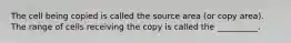 The cell being copied is called the source area (or copy area). The range of cells receiving the copy is called the __________.