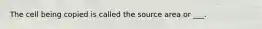 The cell being copied is called the source area or ___.