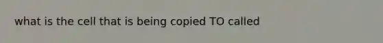 what is the cell that is being copied TO called