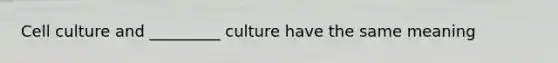 Cell culture and _________ culture have the same meaning