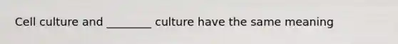 Cell culture and ________ culture have the same meaning