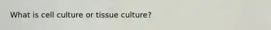 What is cell culture or tissue culture?