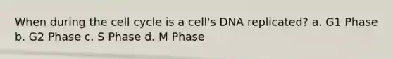 When during the <a href='https://www.questionai.com/knowledge/keQNMM7c75-cell-cycle' class='anchor-knowledge'>cell cycle</a> is a cell's DNA replicated? a. G1 Phase b. G2 Phase c. S Phase d. M Phase