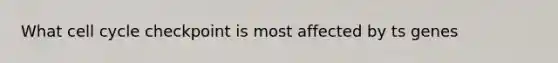 What <a href='https://www.questionai.com/knowledge/keQNMM7c75-cell-cycle' class='anchor-knowledge'>cell cycle</a> checkpoint is most affected by ts genes
