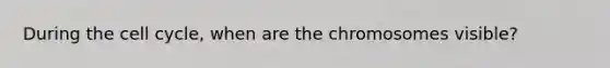 During the <a href='https://www.questionai.com/knowledge/keQNMM7c75-cell-cycle' class='anchor-knowledge'>cell cycle</a>, when are the chromosomes visible?