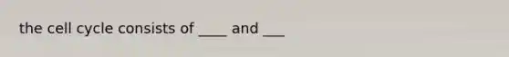 the cell cycle consists of ____ and ___