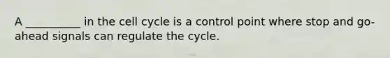 A __________ in the cell cycle is a control point where stop and go-ahead signals can regulate the cycle.