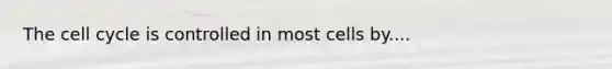 The <a href='https://www.questionai.com/knowledge/keQNMM7c75-cell-cycle' class='anchor-knowledge'>cell cycle</a> is controlled in most cells by....