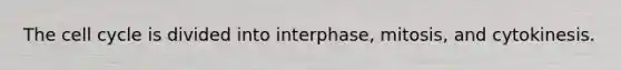 The cell cycle is divided into interphase, mitosis, and cytokinesis.