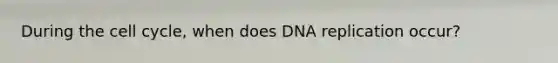 During the cell cycle, when does DNA replication occur?