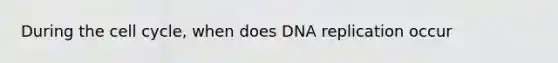 During the cell cycle, when does DNA replication occur